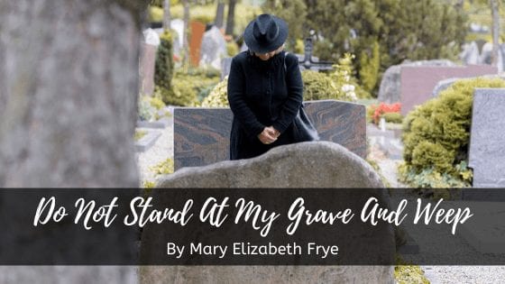 Do not stand at my grave and weep by Mary Elizabeth Frye