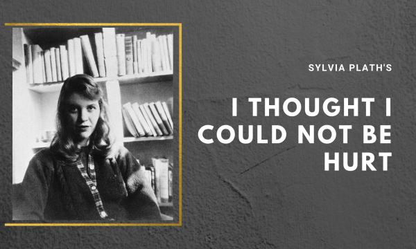I Thought I Could Not Be Hurt by Sylvia Plath