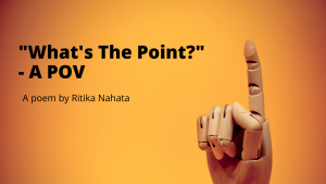 "What's The Point?" - A POV | A Poem by Ritika Nahata at UpDivine